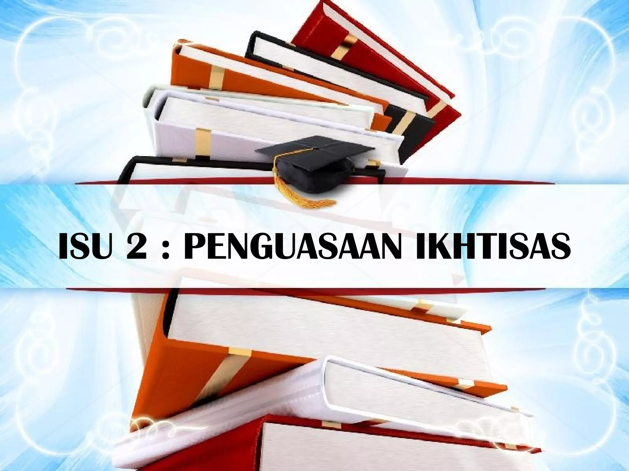 ISU 2 : PENGUASAAN IKHTISAS
 