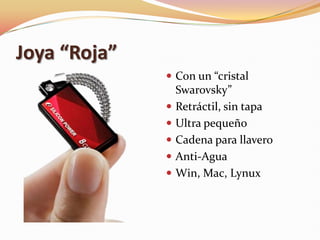 Joya “Roja”
               Con un “cristal
                  Swarovsky”
                 Retráctil, sin tapa
                 Ultra pequeño
                 Cadena para llavero
                 Anti-Agua
                 Win, Mac, Lynux
 