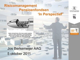 Risicomanagement
       Pensioenfondsen
                 ‘In Perspectief’




 Jos Berkemeijer AAG
 5 oktober 2011
 