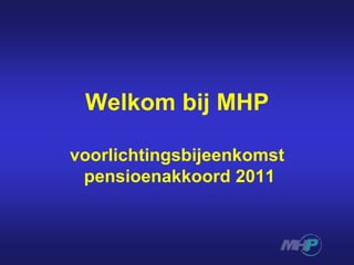 Welkom bij MHP voorlichtingsbijeenkomst pensioenakkoord 2011 