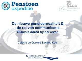 De nieuwe pensioenrealiteit & de rol van communicatie ‘ Risico’s horen bij het leven’ Celeste de Quelerij & Alfred Kool 