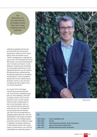 Foto: Archief AssetAdvisors BV
             Het
       dichtzetten van
      het renterisico op
     de huidige niveaus
      levert een te laag
     rendement voor de
          toekomst.




collectieve regelingen binnen een
pensioenfonds zijn uiteraard wel
heel goed en moeten vooral in stand
blijven. Door het loslaten van de
“harde” toezeggingen en eigenlijk dat
wat er niet is af te stempelen binnen de
DB schema’s, kunnen pensioenfondsen
weer ‘normaal’ aan het werk. En dat
betekent: rendement zien te behalen
voor de (jongere) deelnemers en het
kapitaal beschermen voor de ouderen.
Dit allemaal bij een stabiele premie,
die bij zowel werknemer als werkgever
vooraf bekend is. Voor de werkgever
betekent dit ook een verbetering van
de balans. Immers er zijn niet meer
aanspraken dan dat er geld in kas is
van het pensioenfonds.

Is er haast? Ja! In de huidige
situatie zijn de pensioenfondsen
rijk, maar bij een rentestijging gaat,
door de rente-afdekking, heel veel
vermogen verloren. Door snel een
besluit te nemen, kan de huidige                                                                                                                         Haitse Hoos
waarde worden vastgehouden en
kan er voor de jongeren weer op
echt rendement worden gestuurd,
zodat ook voor hen in de toekomst
een gunstig pensioen te behalen
valt. Daar hoort de onzekerheid van
beleggingsopbrengsten bij, maar het                                         CV
belangrijkste is een hogere verwachte
opbrengst dan in de huidige situatie,                                       2007-heden: 	   Partner AssetAdvisors BV
waarbij de rente door middel van swaps                                      2003-2007: 	    CIO VGZ
is ingedekt en de jongere deelnemer                                         1997-2003: 	    Hoofd Vastrentend Interpolis ( Van Spaendonck)
in feite kapitaal verliest. Het onzeker                                     1994-1997: 	    Quant en Risk Analist Lombard Odier
maken van pensioenen is een recht dat                                       1987-1993 	     Bedrijfseconometrie Erasmus Universiteit
uiteindelijk meer zekerheid oplevert. «

                                                                                                                                       NUMMER 2 / 2012     FINANCIAL
                                                                                                                                                           INVESTIGATOR
                                                                                                                                                                          89
 