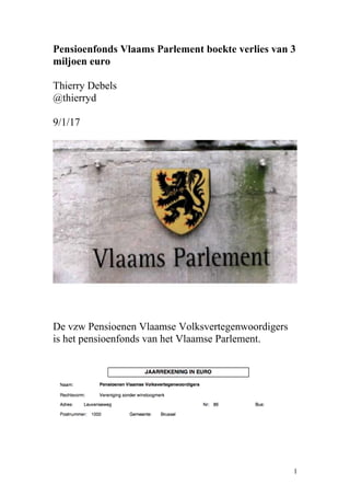 Pensioenfonds Vlaams Parlement boekte verlies van 3
miljoen euro
Thierry Debels
@thierryd
9/1/17
De vzw Pensioenen Vlaamse Volksvertegenwoordigers
is het pensioenfonds van het Vlaamse Parlement.
1
 