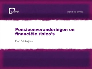 Pensioenveranderingen en
financiële risico's
Prof. Erik Lutjens
 