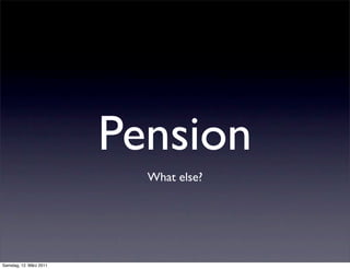Pension
                           What else?




Samstag, 12. März 2011
 