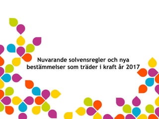 Nuvarande solvensregler och nya
bestämmelser som träder i kraft år 2017
 