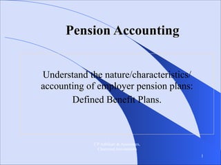 Pension Accounting
Understand the nature/characteristics/
accounting of employer pension plans:
Defined Benefit Plans.

T P Adhikari & Associates,
Chartered Accountants
!1

 