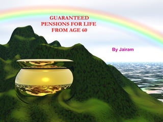 GUARANTEED PENSIONS FOR LIFE  FROM AGE 60 By Jairam 