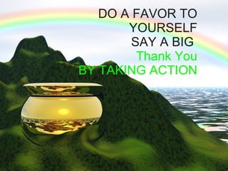 DO A FAVOR TO YOURSELF SAY A BIG  Thank You BY TAKING ACTION 