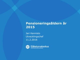 Pensioneringsåldern år
2015
Jari Kannisto
Utvecklingschef
11.2.2016
 