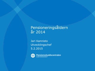 Pensioneringsåldern
år 2014
Jari Kannisto
Utvecklingschef
5.2.2015
 