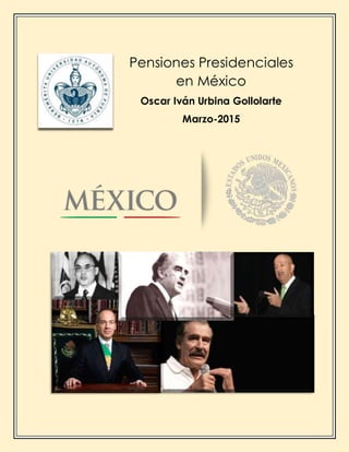 Pensiones Presidenciales
en México
Oscar Iván Urbina Gollolarte
Marzo-2015
 