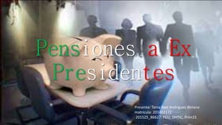 Pensiones a Ex
Presidentes
Presenta: Tania Itzel Rodríguez Atriano
matricula: 201402172
201525_86627: FGU, DHTIC, Prim15
 