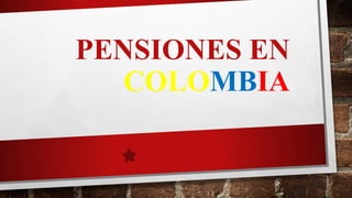 PENSIONES EN
COLOMBIA
 