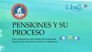 Para trabajadores del Estado de Guatemala
Según la ley de servicio civil y su reglamento
PENSIONES Y SU
PROCESO
 