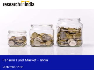 Pension Fund Market – India 
Pension Fund Market India
September 2011
 