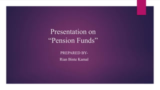 Presentation on
“Pension Funds”
PREPARED BY-
Rian Binte Kamal
 