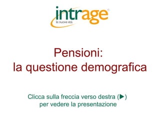 Pensioni:  la questione demografica Clicca sulla freccia verso destra (  )  per vedere la presentazione 