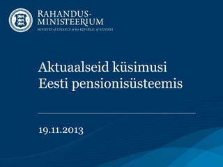 Aktuaalseid küsimusi
Eesti pensionisüsteemis
19.11.2013

 