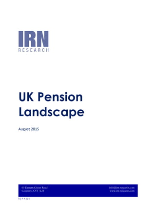 1 | P A G E
UK Pension
Landscape
August 2015
60 Eastern Green Road
Coventry, CV5 7LH
info@irn-research.com
www.irn-research.com
 