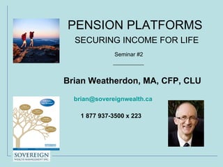 PENSION PLATFORMS    SECURING INCOME FOR LIFE .   Seminar #2 ,[object Object],[object Object],[object Object],[object Object]