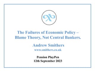The Failures of Economic Policy –
Blame Theory, Not Central Bankers.
Andrew Smithers
www.smithers.co.uk
Pension PlayPen
12th September 2023
 