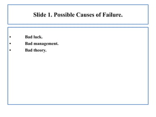 Slide 1. Possible Causes of Failure.
• Bad luck.
• Bad management.
• Bad theory.
 