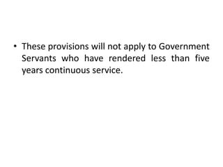 • These provisions will not apply to Government
Servants who have rendered less than five
years continuous service.
 