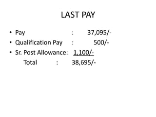 LAST PAY
• Pay : 37,095/-
• Qualification Pay : 500/-
• Sr. Post Allowance: 1,100/-
Total : 38,695/-
 