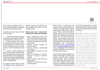 14 15July 2015 July 2015
Expert guide: Pensions 2015
United Kingdom
Where there is a material risk, the
trustees should check whether the
member has a legal right to transfer.
If the member does have a right to
transfer then trustees will need to
decide whether or not to proceed
despite any identified pensions lib-
eration risk. This may involve taking
advice. If the transfer is not to pro-
ceed the trustees should write to the
member giving reasons why. Where
appropriate, the circumstances
should be reported to Action Fraud
and the Pensions Regulator who has
been campaigning with distinctive
scorpion branding to raise aware-
ness off pensions scams.
If the member supplies sufficient ad-
ditional information satisfying the
trustees’ concerns then a transfer
could take place. Where a decision
to transfer takes place, despite con-
cerns, then trustees should ensure
they have a suitably robust discharge
– although this cannot eliminate all
risk of a claim against them. Trustees
should keep records of schemes vet-
ted and record their decision making
in writing.
Anne-Marie has been a pensions
lawyer since 1997 and advises em-
ployers, group companies, trustees,
in-house lawyers, local authorities,
contractors and other law firms on
commercial and legal pensions is-
sues. She is particularly skilled in
leading parties through commer-
cial pensions negotiations, whether
these relate to funding, benefit re-
design, incentive exercises, outsourc-
ing, corporate restructuring, deal-
ing with the Pensions Regulator and
PFF or otherwise.  She has often on
a number of occasions been appoint-
ed as an additional legal adviser for
trustees facing challenging situa-
tions (such as a distressed restructur-
ing, proposed pre-pack or corporate
sale). She is known for giving clear,
pragmatic advice.
how to report suspicious cases. It
also includes checklists for recording
the process and decisions made.
In addition, the code sets out three
main principles:
1.	 Trusteesshouldraiseawareness
of pension scams amongst members
and beneficiaries in their scheme.
2.	 Trustees should have robust,
but proportionate, processes for as-
sessing whether a receiving scheme
may be operating as part of a pen-
sion scam, and for responding to that
risk.
3.	 Trustees should generally be
aware of the known current strate-
gies of perpetrators of pension scams
in order to inform their due diligence.
They should refer to the Pension Reg-
ulator’s warning flags, FCA alerts and
Action Fraud guidance.
So trustees should conduct proper
due diligence when dealing with a
transfer request and carefully con-
sider whether the transfer can and
should proceed.
How to spot a scam - some key risk
indicators for trustees and members
•	 Newly established scheme with
little or no formal documentation
•	 First contact with member made
through cold calling or unsolicited
text or email
•	 Pressure to force through the
transfer quickly
•	 Promise of high or guaranteed
rate of return
•	 Encouragement to take cash and
reinvest it
•	 Offer of commission or a bonus
payment in order to make the
transfer
•	 Claims to allow access to pension
before age 55
•	 Transfers of money into an over-
seas investment
 