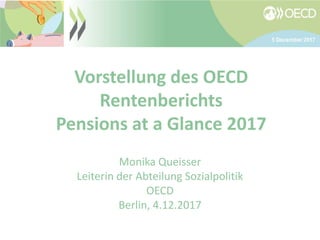 Vorstellung des OECD
Rentenberichts
Pensions at a Glance 2017
Monika Queisser
Leiterin der Abteilung Sozialpolitik
OECD
Berlin, 4.12.2017
 