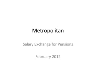 Metropolitan
Salary Exchange for Pensions
February 2012
 
