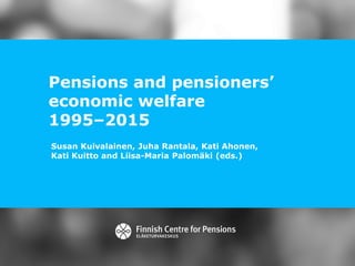 Pensions and pensioners’
economic welfare
1995–2015
Susan Kuivalainen, Juha Rantala, Kati Ahonen,
Kati Kuitto and Liisa-Maria Palomäki (eds.)
 