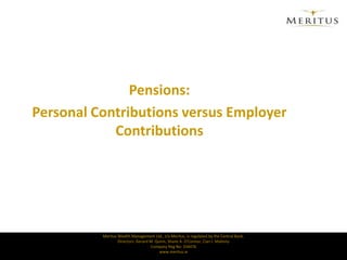 Pensions:  Personal Contributions versus Employer Contributions Meritus Wealth Management Ltd., t/a Meritus, is regulated by the Central Bank.Directors: Gerard M. Quinn, Shane A. O'Connor, Cian J. MahonyCompany Reg No: 334476 www.meritus.ie 
