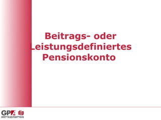 Beitrags- oder
Leistungsdefiniertes
  Pensionskonto
 