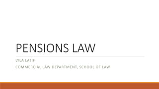 PENSIONS LAW
LYLA LATIF
COMMERCIAL LAW DEPARTMENT, SCHOOL OF LAW
 