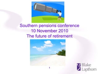 1
Southern pensions conference
10 November 2010
The future of retirement
 