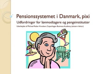 Pensionssystemet i Danmark, pixi 
Udfordringer for lønmodtagere og pengeinstitutter 
Udarbejdet af Michael Reber Knudsen, Copenhagen Business Academy (ekstern lektor)  