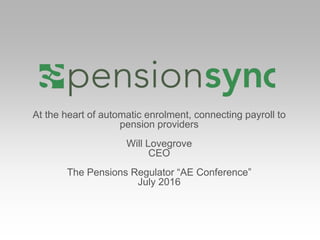 At the heart of automatic enrolment, connecting payroll to
pension providers
Will Lovegrove
CEO
The Pensions Regulator “AE Conference”
July 2016
 