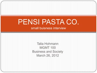 PENSI PASTA CO.
   small buisness interview



     Talia Hohmann
        MGMT 100
   Business and Society
     March 26, 2012
 