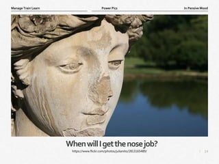 14
|
In Pensive Mood
Manage Train Learn Power Pics
WhenwillIgetthenosejob?
https://www.flickr.com/photos/julianito/2813165489/
 