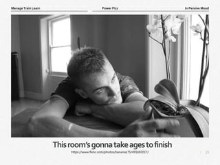 23
|
In Pensive Mood
Manage Train Learn Power Pics
Thisroom’sgonnatakeagestofinish
https://www.flickr.com/photos/bananaz75/491692017/
 