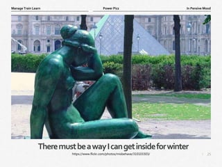 25
|
In Pensive Mood
Manage Train Learn Power Pics
TheremustbeawayIcangetinsideforwinter
https://www.flickr.com/photos/misbehave/310103303/
 