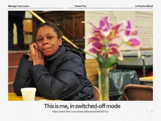 27
|
In Pensive Mood
Manage Train Learn Power Pics
Thisisme,inswitched-offmode
https://www.flickr.com/photos/dlbezaire/6506184751/
 