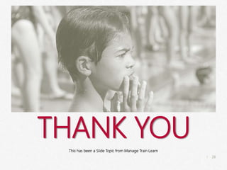 28
|
In Pensive Mood
Manage Train Learn Power Pics
THANK YOU
This has been a Slide Topic from Manage Train Learn
 