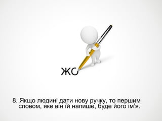 8. Якщо людині дати нову ручку, то першим
  словом, яке він їй напише, буде його ім’я.
 