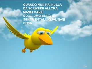 QUANDO NON HAI NULLA DA SCRIVERE ALLORA MANDI VARIE COSE..UMORISTICHE, SENTIMENTALI...QUALSIASI COSA 