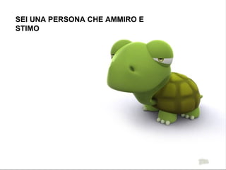 SEI UNA PERSONA CHE AMMIRO E STIMO 