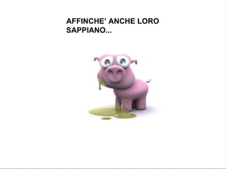AFFINCHE’ ANCHE LORO SAPPIANO... 