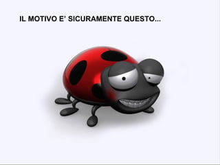 IL MOTIVO E’ SICURAMENTE QUESTO... 